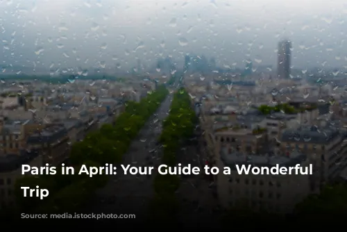 Paris in April:  Your Guide to a Wonderful Springtime Trip