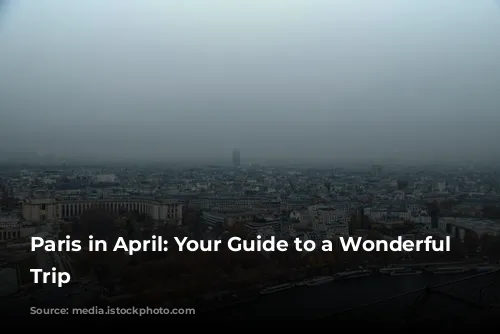 Paris in April:  Your Guide to a Wonderful Springtime Trip