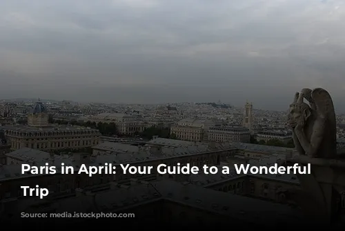 Paris in April:  Your Guide to a Wonderful Springtime Trip