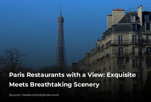 Paris Restaurants with a View: Exquisite Cuisine Meets Breathtaking Scenery