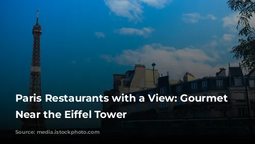 Paris Restaurants with a View: Gourmet Delights Near the Eiffel Tower