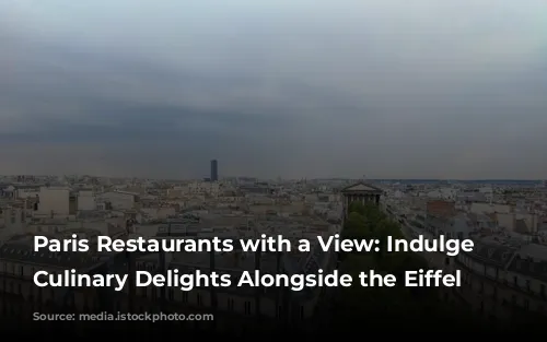 Paris Restaurants with a View: Indulge in Culinary Delights Alongside the Eiffel Tower