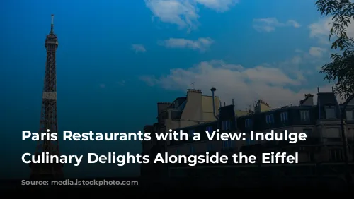 Paris Restaurants with a View: Indulge in Culinary Delights Alongside the Eiffel Tower