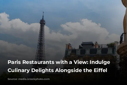 Paris Restaurants with a View: Indulge in Culinary Delights Alongside the Eiffel Tower