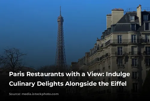 Paris Restaurants with a View: Indulge in Culinary Delights Alongside the Eiffel Tower