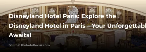 Disneyland Hotel Paris: Explore the Newest Disneyland Hotel in Paris – Your Unforgettable Stay Awaits!