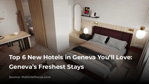 Top 6 New Hotels in Geneva You’ll Love: Discover Geneva’s Freshest Stays