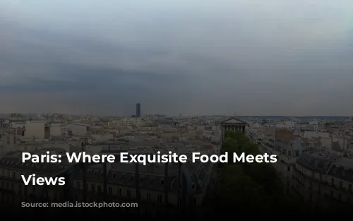 Paris: Where Exquisite Food Meets Iconic Views