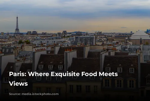 Paris: Where Exquisite Food Meets Iconic Views