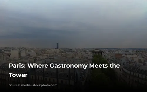 Paris: Where Gastronomy Meets the Eiffel Tower