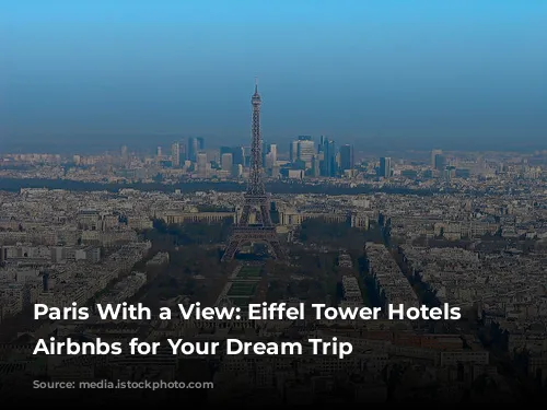 Paris With a View: Eiffel Tower Hotels and Airbnbs for Your Dream Trip