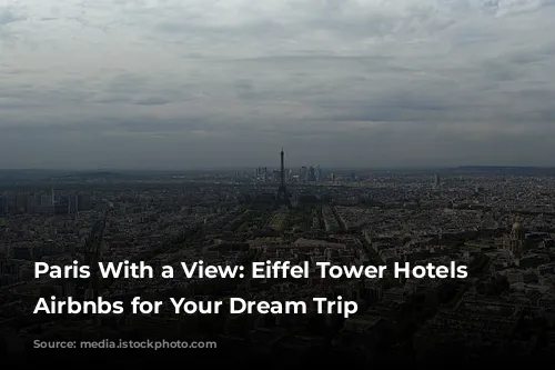 Paris With a View: Eiffel Tower Hotels and Airbnbs for Your Dream Trip