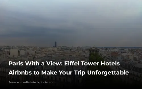 Paris With a View: Eiffel Tower Hotels and Airbnbs to Make Your Trip Unforgettable