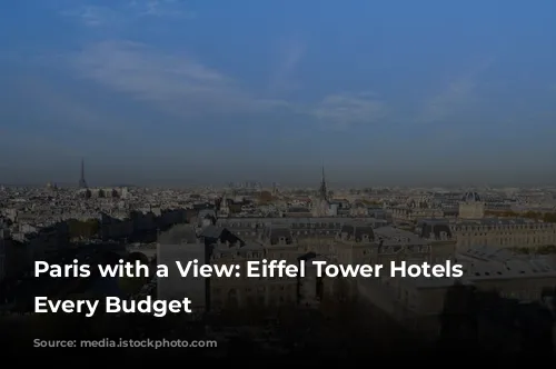 Paris with a View: Eiffel Tower Hotels for Every Budget