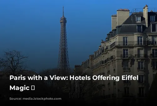 Paris with a View: Hotels Offering Eiffel Tower Magic ✨