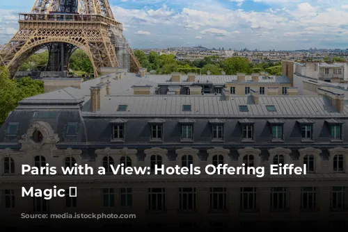 Paris with a View: Hotels Offering Eiffel Tower Magic ✨