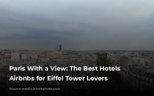 Paris With a View: The Best Hotels and Airbnbs for Eiffel Tower Lovers