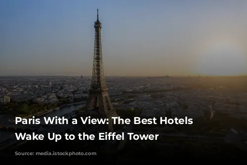 Paris With a View: The Best Hotels to Wake Up to the Eiffel Tower