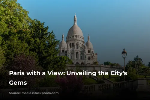 Paris with a View: Unveiling the City's Hidden Gems