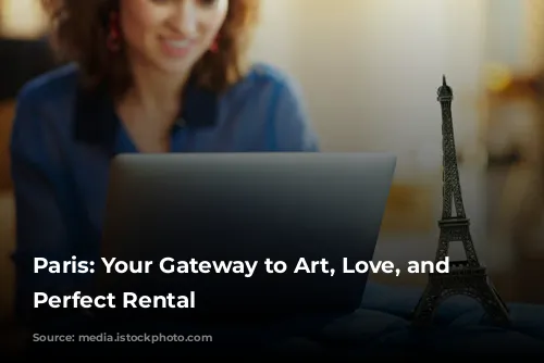 Paris: Your Gateway to Art, Love, and the Perfect Rental