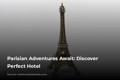 Parisian Adventures Await: Discover Your Perfect Hotel