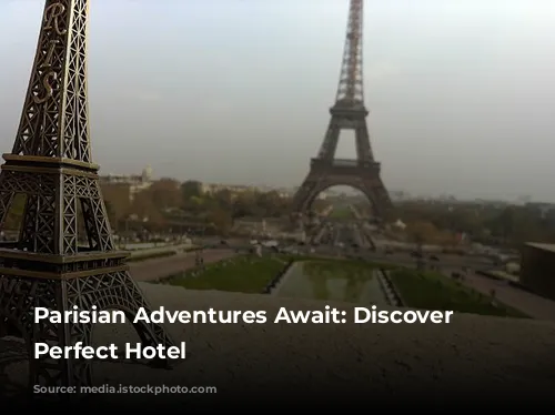 Parisian Adventures Await: Discover Your Perfect Hotel