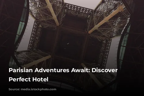 Parisian Adventures Await: Discover Your Perfect Hotel