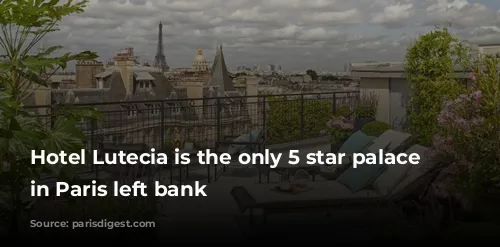 Hotel Lutecia is the only 5 star palace hotel in Paris left bank