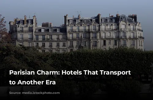 Parisian Charm: Hotels That Transport You to Another Era