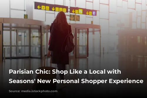 Parisian Chic: Shop Like a Local with Four Seasons' New Personal Shopper Experience