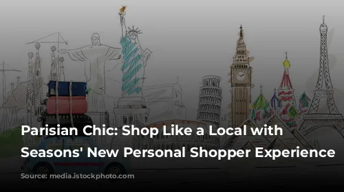 Parisian Chic: Shop Like a Local with Four Seasons' New Personal Shopper Experience