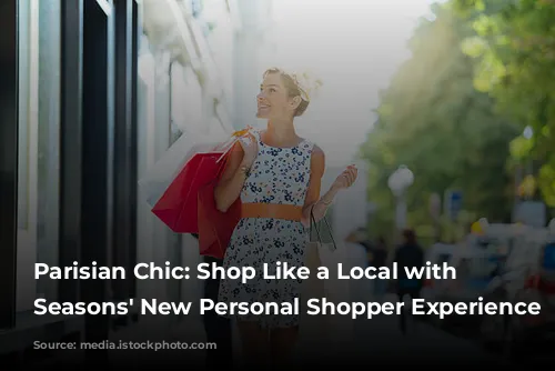 Parisian Chic: Shop Like a Local with Four Seasons' New Personal Shopper Experience