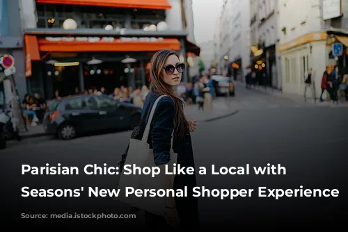 Parisian Chic: Shop Like a Local with Four Seasons' New Personal Shopper Experience