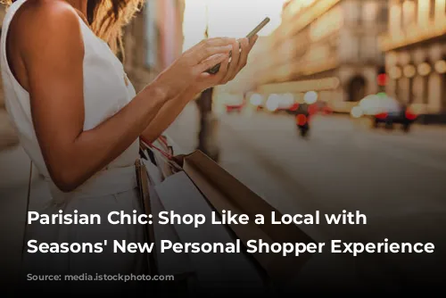 Parisian Chic: Shop Like a Local with Four Seasons' New Personal Shopper Experience