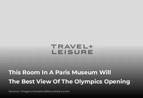 This Room In A Paris Museum Will Have The Best View Of The Olympics Opening Ceremony