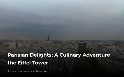 Parisian Delights: A Culinary Adventure Around the Eiffel Tower