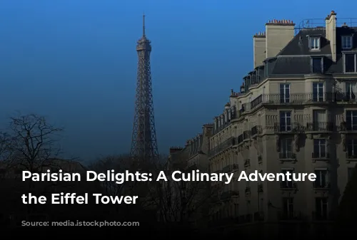 Parisian Delights: A Culinary Adventure Around the Eiffel Tower