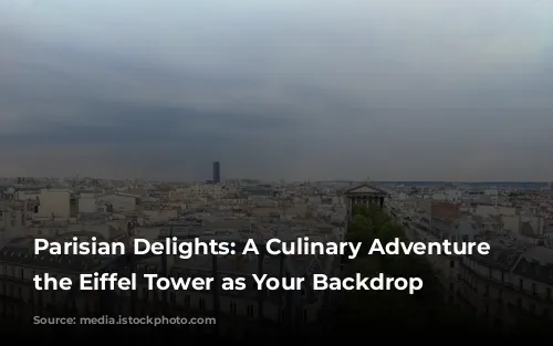 Parisian Delights: A Culinary Adventure with the Eiffel Tower as Your Backdrop