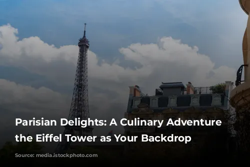 Parisian Delights: A Culinary Adventure with the Eiffel Tower as Your Backdrop