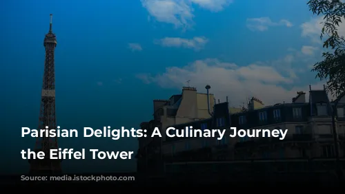 Parisian Delights: A Culinary Journey Around the Eiffel Tower