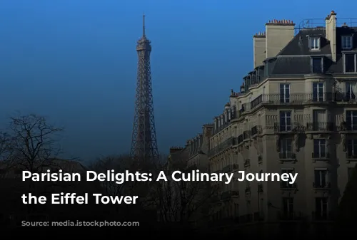 Parisian Delights:  A Culinary Journey Around the Eiffel Tower