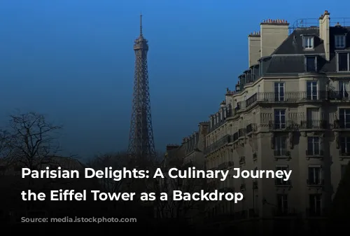 Parisian Delights: A Culinary Journey with the Eiffel Tower as a Backdrop