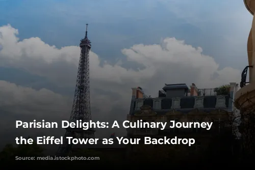 Parisian Delights: A Culinary Journey with the Eiffel Tower as Your Backdrop