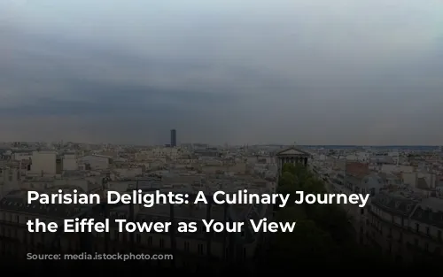 Parisian Delights: A Culinary Journey with the Eiffel Tower as Your View