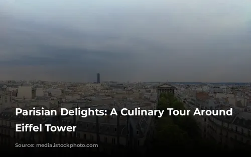 Parisian Delights: A Culinary Tour Around the Eiffel Tower