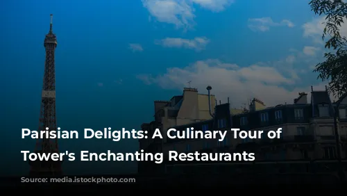 Parisian Delights: A Culinary Tour of Eiffel Tower's Enchanting Restaurants