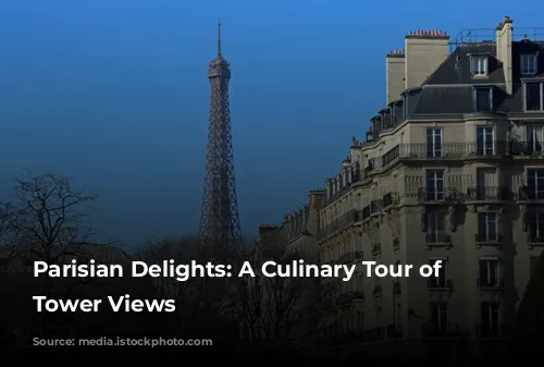 Parisian Delights: A Culinary Tour of Eiffel Tower Views