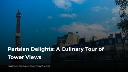 Parisian Delights: A Culinary Tour of Eiffel Tower Views