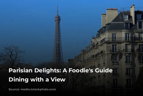 Parisian Delights: A Foodie's Guide to Dining with a View