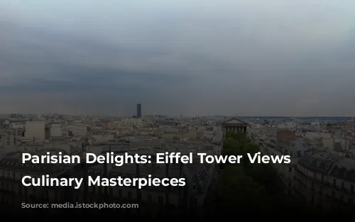 Parisian Delights: Eiffel Tower Views and Culinary Masterpieces